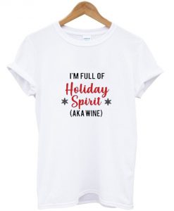 I’m Full Of Holiday Spirit AKA Wine T-Shirt