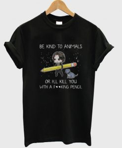 John Wick Be Kind To Animals Or I’ll Kill You With A Fucking Pencil T-Shirt