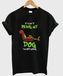 The Grinch If I Can’t Bring My Dog I’m Not Going T-Shirt