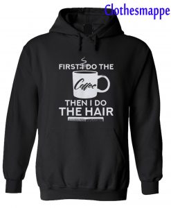 First I Do The Coffee Then I Do The Hair Hairstylist Hoodie