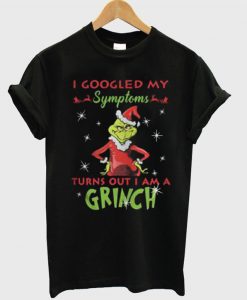 I googled my symptoms turns out I am a Grinch Christmas T-Shirt