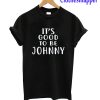 It's Good To be Johnny T-Shirt