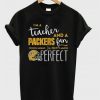 I’m A Teacher And a Packers Fan T-Shirt