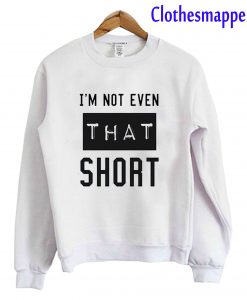 I’m Not Even That Short Sweatshirt