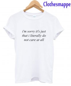 I’m Sorry It’s Just That I Literally Do Not Care At All T-Shirt