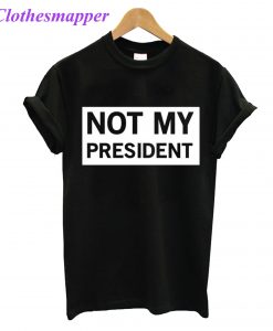 Not My President T-Shirt