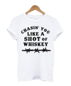 Chasin You Like a Shot t shirt