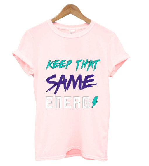 Keep That Same Energy T Shirt