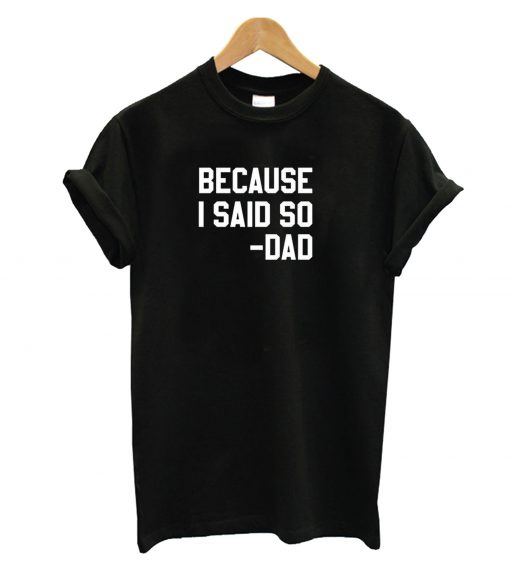 Because I Said So Dad T-Shirt