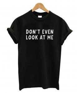 Don't Even Look At Me T-Shirt