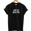 Have Fun And Be Free T-Shirt