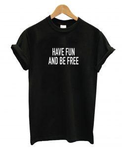Have Fun And Be Free T-Shirt
