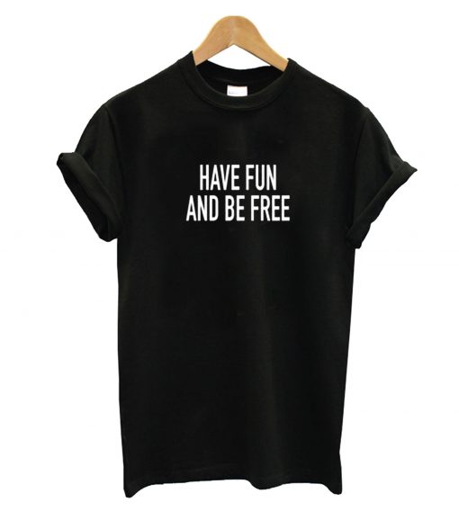 Have Fun And Be Free T-Shirt