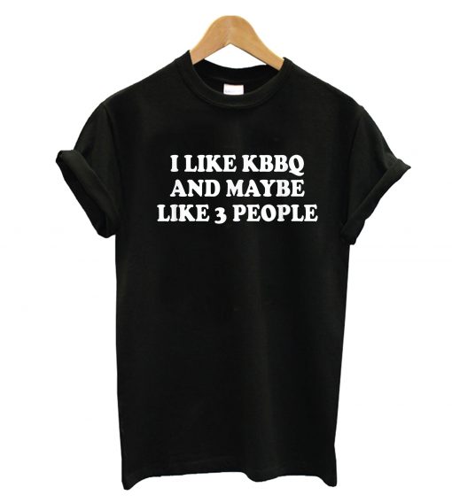 I Like Kbbq And Maybe Like 3 People T-Shirt