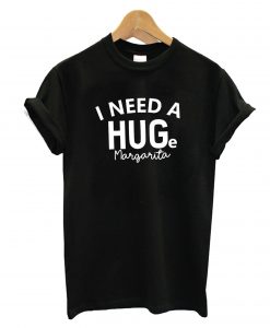 I Need A Hug Margarita T-Shirt