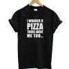 I Wonder If Pizza Thinks About Me Too T-Shirt