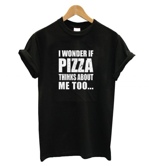 I Wonder If Pizza Thinks About Me Too T-Shirt