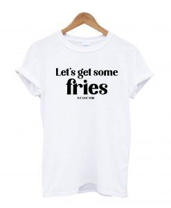 Let's Get Some Fries T-Shirt