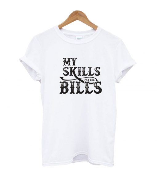 My Skills Pay The Bills T-Shirt