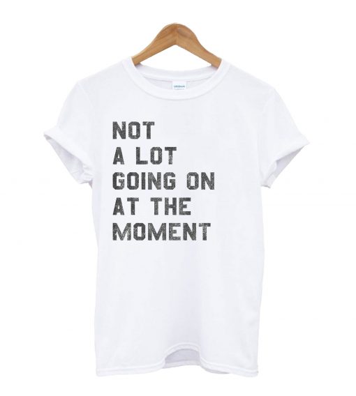 Not A Lot Going On At The Moment T-Shirt