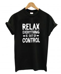 Relax Everything Is Out Of Control T-Shirt