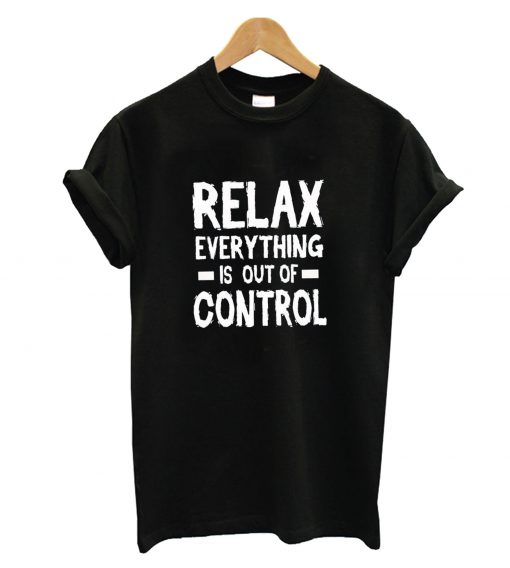 Relax Everything Is Out Of Control T-Shirt