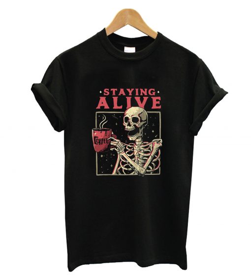 Staying Alive Skeleton Drink Coffee T-Shirt