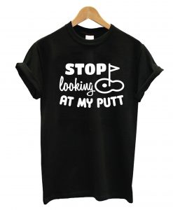 Stop Looking At My Putt T-Shirt