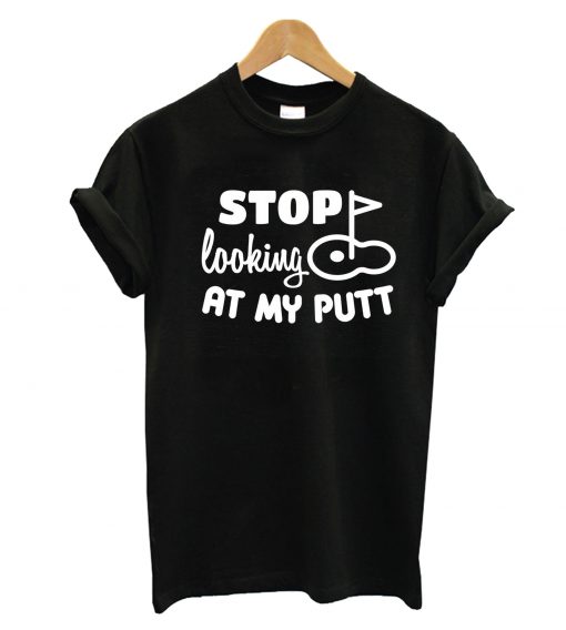 Stop Looking At My Putt T-Shirt