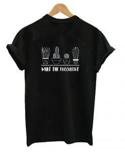 What The Fucculent Plant T-Shirt