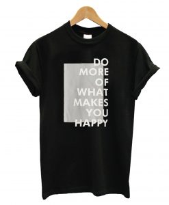 Do More Of What Makes You Happy T-Shirt