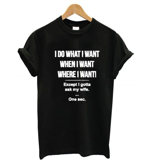 I Do What I Want Except I Gotta Ask My Wife T-Shirt