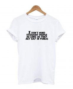 I Don’t Mind Straight People As Long As They Act Gay In Public T-Shirt