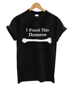 I Found This Humerus T-Shirt