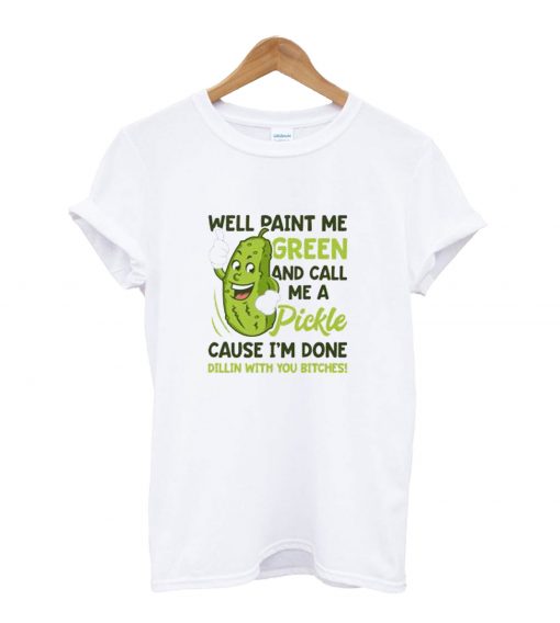 Well Paint Me Green And Call Me A Pickle T-Shirt