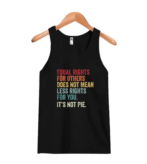 Equal rights for others does not mean less rights for you its not pie Tanktop