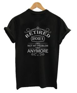 Retired 2021 Not My Problem Anymore - Vintage Retirement Gif T-Shirt