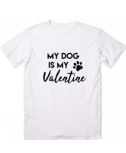 My Dog is my Valentine T-shirt