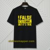 False It's Funny Because It's True T-Shirt