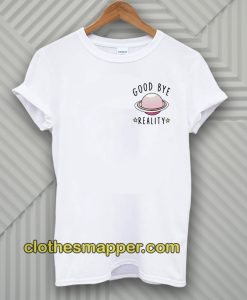 Good Bye Reality T-Shirt