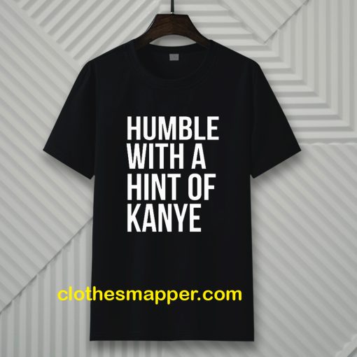 Humble with a Hint of Kanye Tshirt