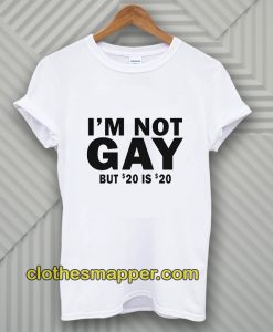 I’m Not Gay But 20 Is Twenty Dollars T-Shirt