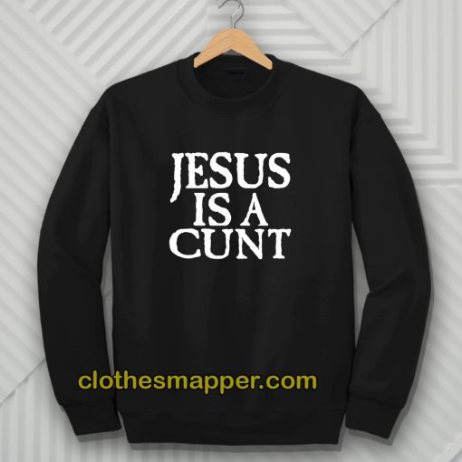 Jesus Is A Cunt Sweatshirt