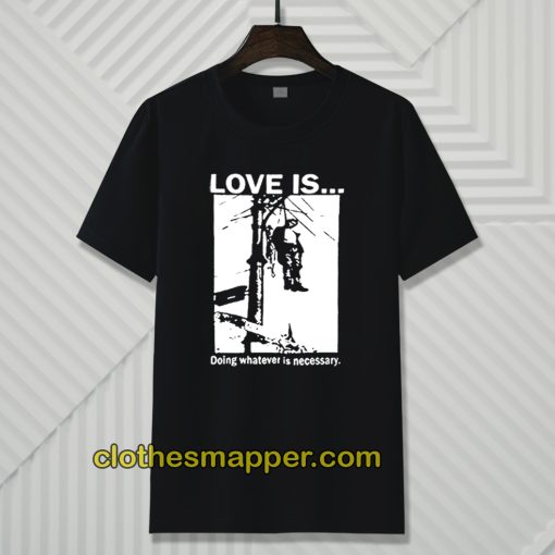 Love Is Doing Whatever Is Necessary T-Shirt