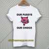 Our Pussys Our Choice T-shirt