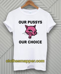 Our Pussys Our Choice T-shirt