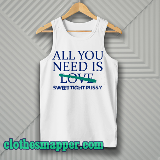 All You Need Is Sweet Tight Pussy Tank Top
