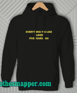 Everything You Like I Liked Five Years Ago Hoodie