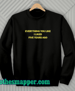 Everything You Like I Liked Five Years Ago Sweatshirt