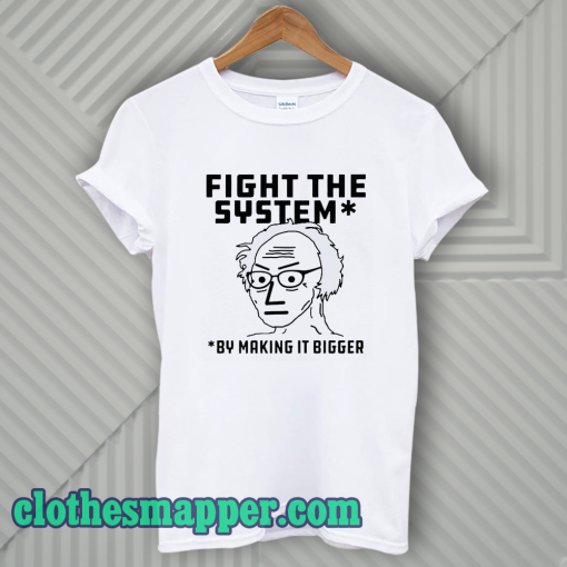 Fight The System By Making It Bigger T-Shirt